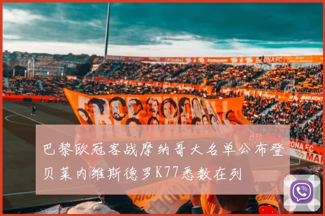 巴黎欧冠客战摩纳哥大名单公布登贝莱内维斯德罗K77悉数在列