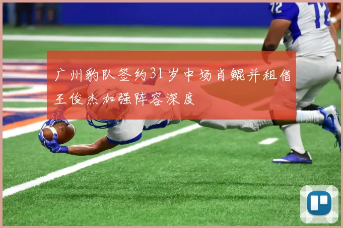 广州豹队签约31岁中场肖鲲并租借王俊杰加强阵容深度