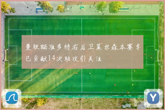 曼联瞄准多特右后卫莱尔森本赛季已贡献14次助攻引关注