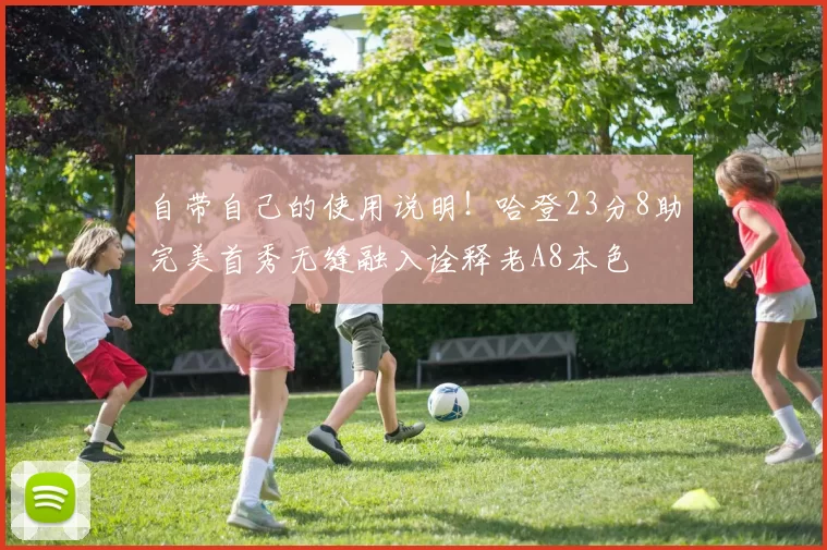 自带自己的使用说明！哈登23分8助完美首秀无缝融入诠释老A8本色
