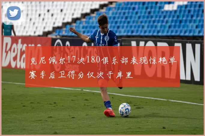 克尼佩尔17次180俱乐部表现惊艳单赛季后卫得分仅次于库里