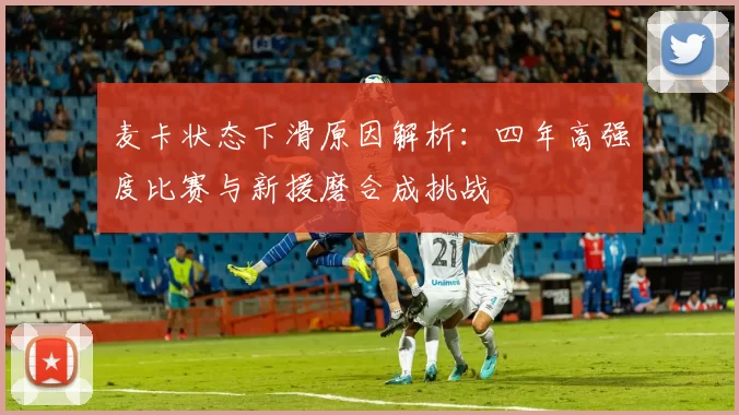 麦卡状态下滑原因解析：四年高强度比赛与新援磨合成挑战