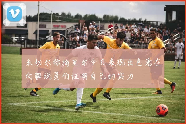 米切尔称梅里尔今日表现出色意在向解说员们证明自己的实力