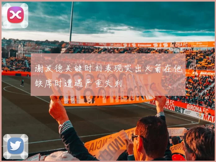 谢泼德关键时刻表现突出火箭在他缺席时遭遇严重失利